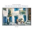 On No Account Ride Donkeys : An Artists Greek Odyssey - Book