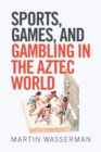 Sports, Games, and Gambling in the Aztec World - Book