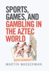 Sports, Games, and Gambling in the Aztec World - Book