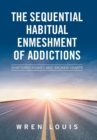The Sequential Habitual Enmeshment of Addictions : Shattered Homes and Broken Hearts - Book