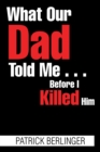 What Our Dad Told Me . . . Before I Killed Him - eBook