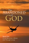The Abandoned of God : Book One: A Life Becomes a Better Life Through Living! - Book
