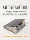 Nap Time Paintings : Thoughts on Motherhood Through the Eyes of an Artist - eBook