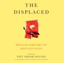 The Displaced : Refugee Writers on Refugee Lives - eAudiobook
