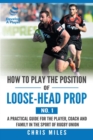 How to Play the Position of Loose-Head Prop (No. 1) : A Practicl Guide for the Player, Coach and Family in the Sport of Rugby Union - Book