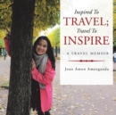 Inspired to Travel; Travel to Inspire - a Travel Memoir - Book