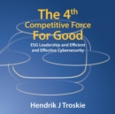 The 4Th Competitive Force for Good : Esg Leadership and Efficient and Effective Cybersecurity - Book