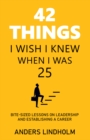 42 Things I Wish I Knew When I Was 25 : Bite-Sized Lessons on Leadership and Establishing a Career - eBook