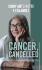 Cancer, Cancelled : Taking on 4Th Stage Cancer, and Coming out Alive. - Book