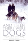 And Then There Were Dogs : A Story of Love, Growth, Connection, Sled Dogs, And Alaskan Adventure - Book
