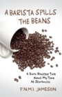 A Barista Spills the Beans : A Dark Roasted Tale About My Time At Starbucks - Book