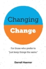 Changing Change : For Those Who Prefer To "Just Keep Things the Same." - Book