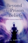 Beyond the Prison of Beliefs : Where Science Meets Spirit - Book
