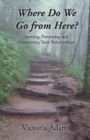 Where Do We Go from Here? : Spotting, Preventing and Overcoming Toxic Relationships. - Book