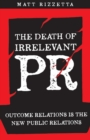 The Death of Irrelevant Pr : Outcome Relations Is the New Public Relations - Book