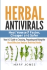 Herbal Antivirals : Heal Yourself Faster, Cheaper and Safer - Your A-Z Guide to Choosing, Preparing and Using the Most Effective Natural Antiviral Herbs - Book