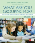 What Are You Grouping For?, Grades 3-8 : How to Guide Small Groups Based on Readers - Not the Book - Book