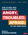 How to Deal With Parents Who Are Angry, Troubled, Afraid, or Just Seem Crazy : Teachers' Guide - eBook