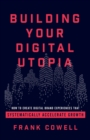 Building Your Digital Utopia : How to Create Digital Brand Experiences That Systematically Accelerate Growth - Book