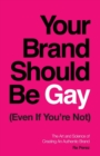 Your Brand Should Be Gay (Even If You're Not) : The Art and Science of Creating an Authentic Brand - Book