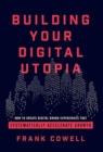 Building Your Digital Utopia : How to Create Digital Brand Experiences That Systematically Accelerate Growth - Book