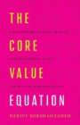 The Core Value Equation : A Framework to Drive Results, Create Limitless Scale and Win the War for Talent - Book