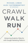 Crawl, Walk, Run : Advancing Analytics Maturity with Google Marketing Platform - Book