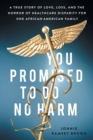 You Promised to Do No Harm : A True Story of Love, Loss, and the Horror of Healthcare Disparity for One African-American Family - Book