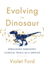 Evolving the Dinosaur : Rebuilding Paediatric Clinical Trials as a Service - Book