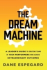 The Dream Machine : A Leader's Guide to Creating Teams of High Performers Who Achieve Extraordinary Outcomes - Book