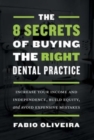 The 8 Secrets of Buying the Right Dental Practice : Increase Your Income and Independence, Build Equity, and Avoid Expensive Mistakes - Book