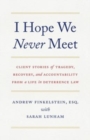 I Hope We Never Meet : Client Stories of Tragedy, Recovery, and Accountability from a Life in Deterrence Law - Book