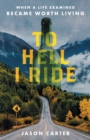 To Hell I Ride : When a Life Examined Became Worth Living - Book
