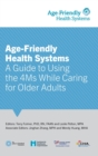 Age-Friendly Health Systems : A Guide to Using the 4Ms While Caring for Older Adults - Book