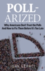 Poll-Arized : Why Americans Don't Trust the Polls - And How to Fix Them Before It's Too Late - Book