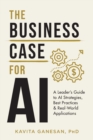 The Business Case for AI : A Leader's Guide to AI Strategies, Best Practices & Real-World Applications - Book