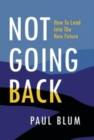 Not Going Back : How to Lead Into The New Future - Book