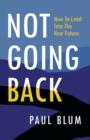 Not Going Back : How to Lead Into The New Future - Book