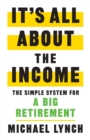 It's All About The Income : The Simple System for a Big Retirement - Book