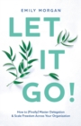 Let It Go! : How to (Finally) Master Delegation & Scale Freedom Across Your Organization - Book