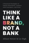 Think like a Brand, Not a Bank : 5 Practical Strategies to Unlock Innovation, Connect with Customers, and Grow - Book