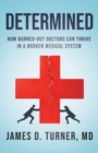 Determined : How Burned Out Doctors Can Thrive in a Broken Medical System - Book