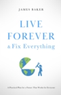 Live Forever & Fix Everything : A Practical Plan for a Future That Works for Everyone - eBook