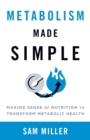 Metabolism Made Simple : Making Sense of Nutrition to Transform Metabolic Health - Book