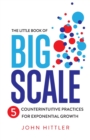 The Little Book of Big Scale : 5 Counterintuitive Practices for Exponential Growth - Book