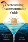Overcoming Insurmountable Odds : How I Rewired My Brain to Do the Impossible - eBook
