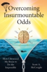 Overcoming Insurmountable Odds : How I Rewired My Brain to Do the Impossible - Book