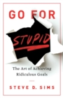 Go For Stupid : The Art of Achieving Ridiculous Goals - eBook