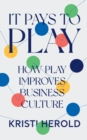 It Pays to PLAY : How Play Improves Business Culture - Book