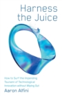 Harness the Juice : How to Surf the Impending Tsunami of Technological Innovation without Wiping Out - Book